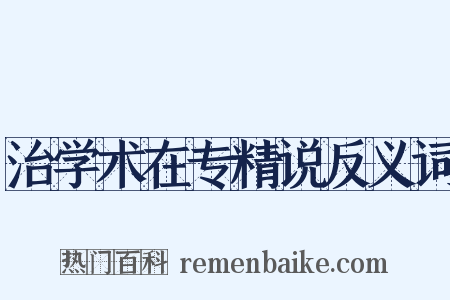 治学术在专精说反义词是什么意思的图片